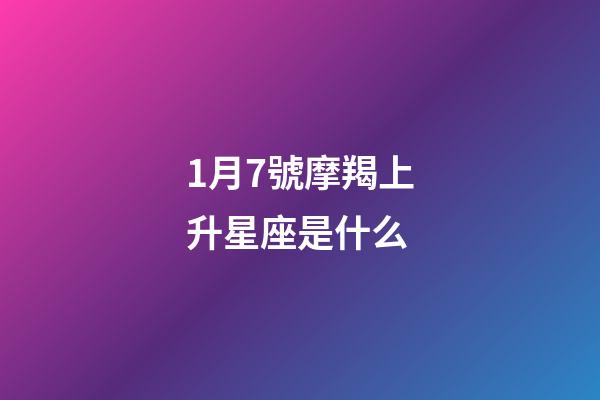 1月7號摩羯上升星座是什么-第1張-星座運勢-玄機派