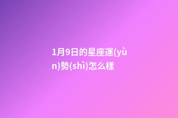 1月9日的星座運(yùn)勢(shì)怎么樣