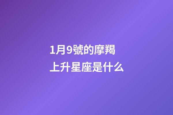 1月9號的摩羯上升星座是什么-第1張-星座運勢-玄機派