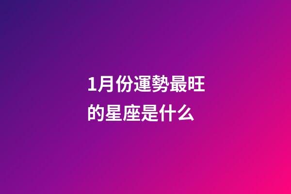 1月份運勢最旺的星座是什么-第1張-星座運勢-玄機派