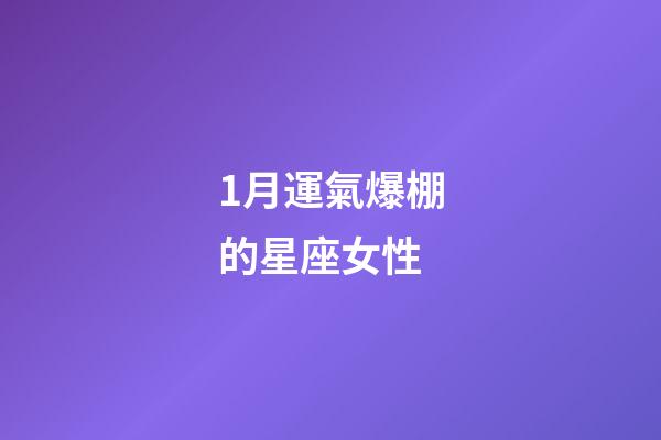 1月運氣爆棚的星座女性-第1張-星座運勢-玄機派