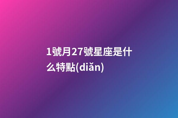 1號月27號星座是什么特點(diǎn)-第1張-星座運(yùn)勢-玄機(jī)派