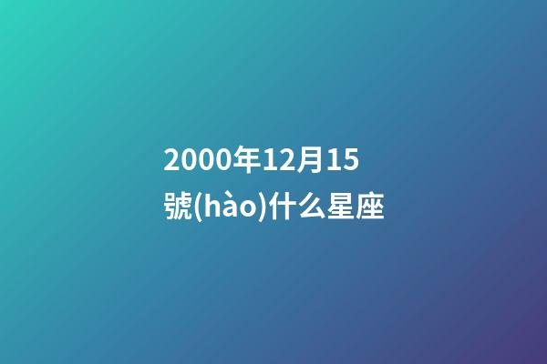 2000年12月15號(hào)什么星座-第1張-星座運(yùn)勢(shì)-玄機(jī)派