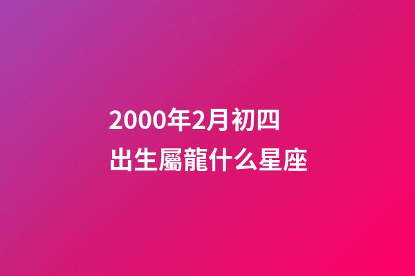2000年2月初四出生屬龍什么星座-第1張-星座運勢-玄機派
