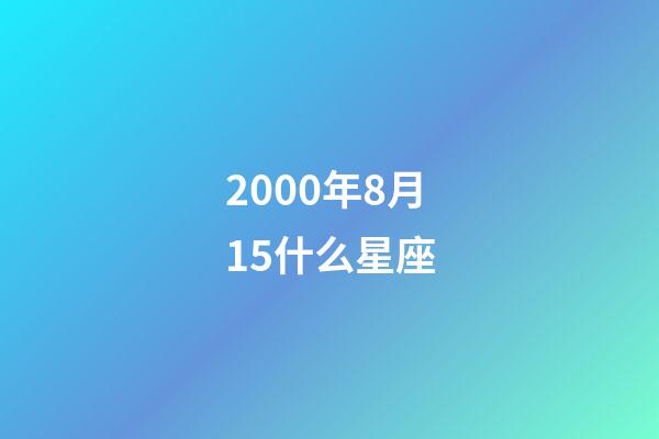 2000年8月15什么星座-第1張-星座運勢-玄機派