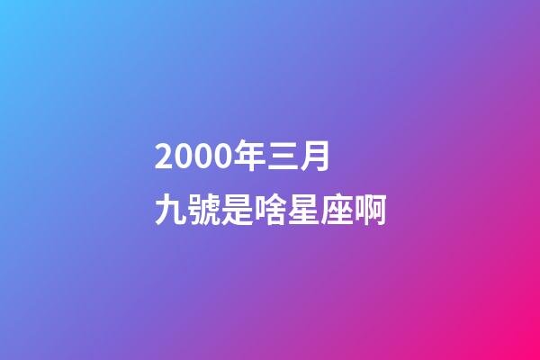 2000年三月九號是啥星座啊-第1張-星座運勢-玄機派
