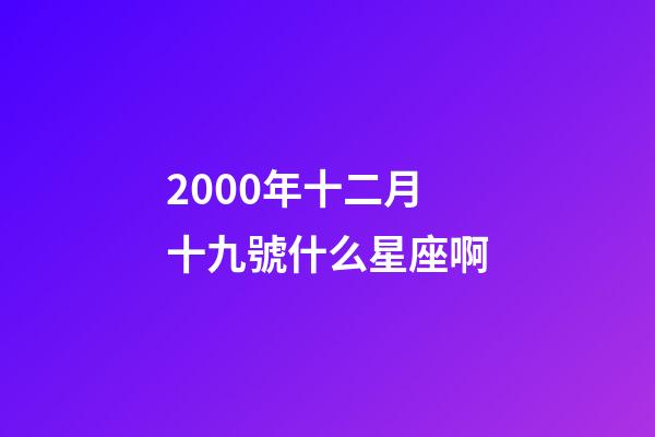 2000年十二月十九號什么星座啊-第1張-星座運勢-玄機派