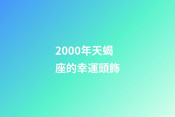 2000年天蝎座的幸運頭飾-第1張-星座運勢-玄機派