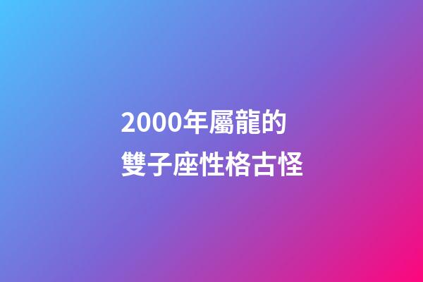 2000年屬龍的雙子座性格古怪-第1張-星座運(yùn)勢(shì)-玄機(jī)派