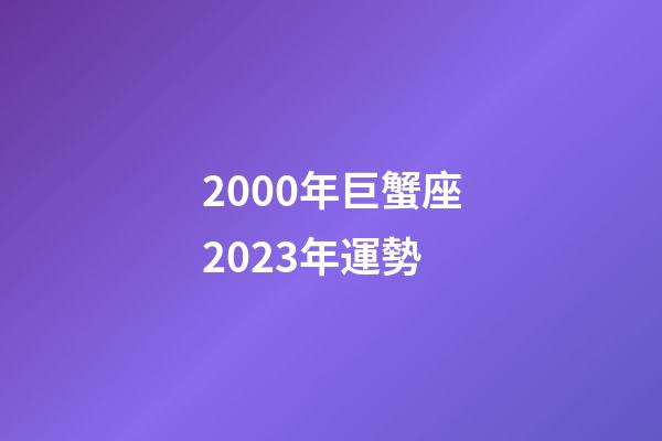 2000年巨蟹座2023年運勢-第1張-星座運勢-玄機派