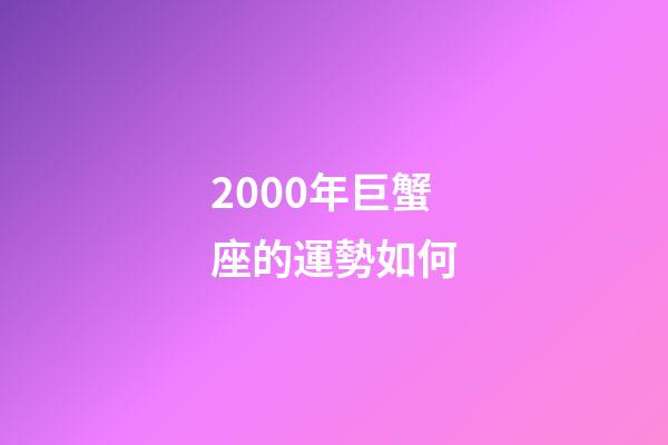 2000年巨蟹座的運勢如何-第1張-星座運勢-玄機派