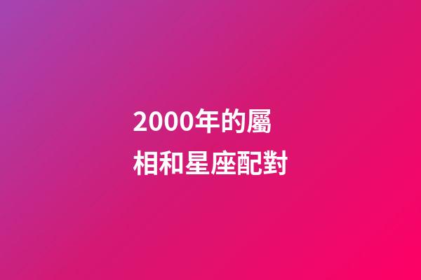 2000年的屬相和星座配對-第1張-星座運勢-玄機派
