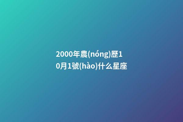 2000年農(nóng)歷10月1號(hào)什么星座-第1張-星座運(yùn)勢(shì)-玄機(jī)派