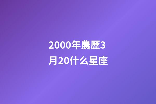 2000年農歷3月20什么星座-第1張-星座運勢-玄機派