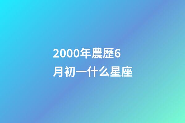 2000年農歷6月初一什么星座-第1張-星座運勢-玄機派