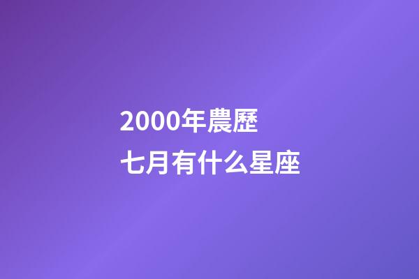2000年農歷七月有什么星座-第1張-星座運勢-玄機派