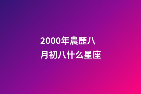 2000年農歷八月初八什么星座-第1張-星座運勢-玄機派