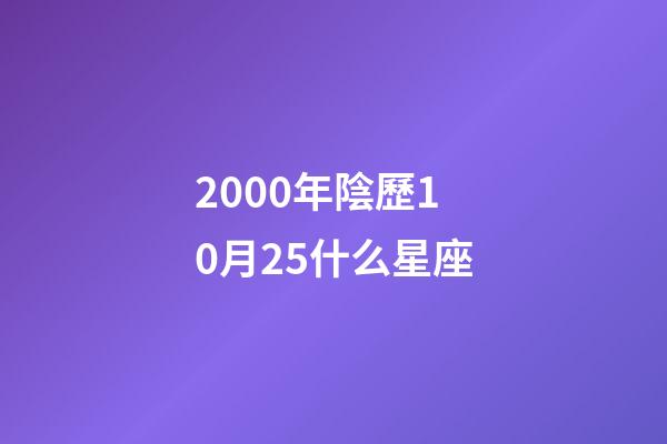 2000年陰歷10月25什么星座-第1張-星座運勢-玄機派