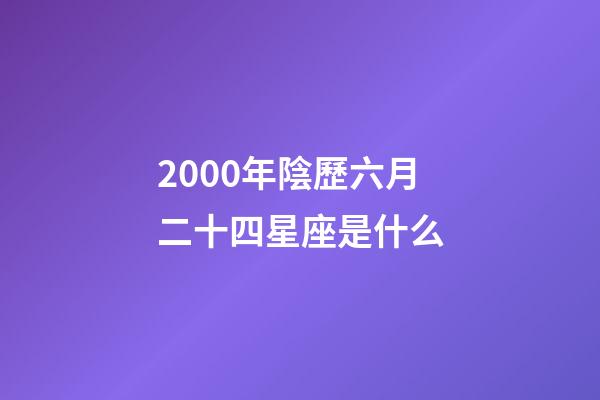 2000年陰歷六月二十四星座是什么-第1張-星座運勢-玄機派