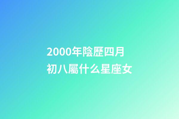 2000年陰歷四月初八屬什么星座女-第1張-星座運勢-玄機派