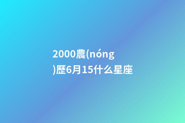 2000農(nóng)歷6月15什么星座-第1張-星座運勢-玄機派