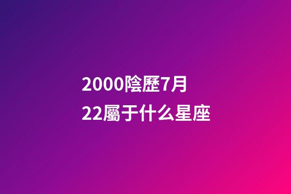 2000陰歷7月22屬于什么星座-第1張-星座運(yùn)勢-玄機(jī)派