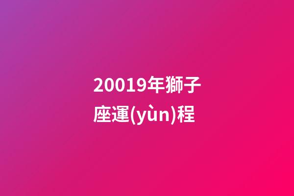 20019年獅子座運(yùn)程-第1張-星座運(yùn)勢-玄機(jī)派