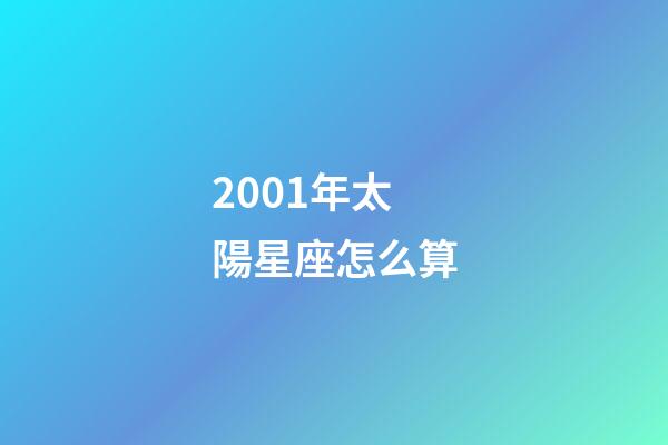 2001年太陽星座怎么算-第1張-星座運勢-玄機派