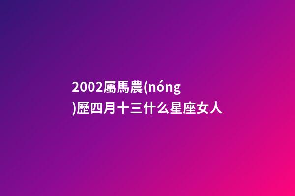 2002屬馬農(nóng)歷四月十三什么星座女人-第1張-星座運(yùn)勢(shì)-玄機(jī)派