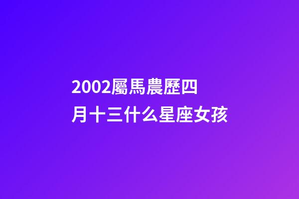2002屬馬農歷四月十三什么星座女孩-第1張-星座運勢-玄機派