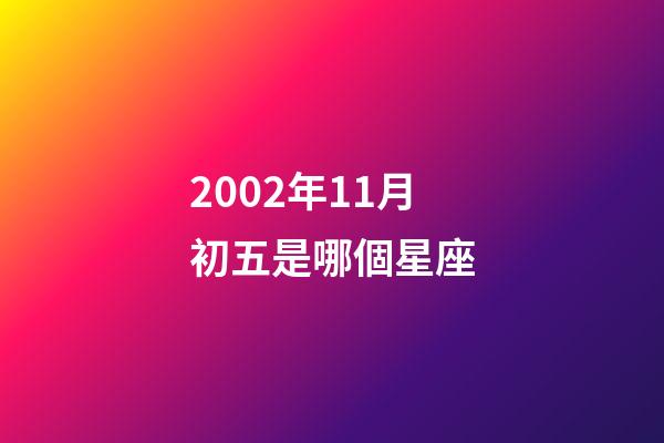 2002年11月初五是哪個星座-第1張-星座運勢-玄機派