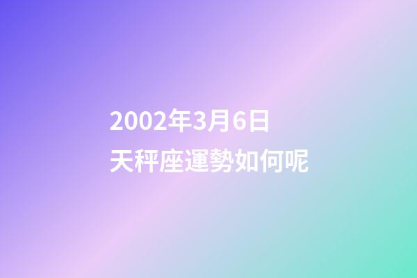 2002年3月6日天秤座運勢如何呢-第1張-星座運勢-玄機派