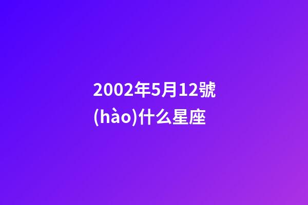 2002年5月12號(hào)什么星座-第1張-星座運(yùn)勢(shì)-玄機(jī)派