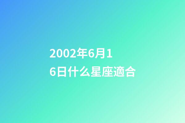 2002年6月16日什么星座適合-第1張-星座運勢-玄機派