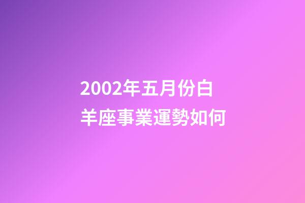 2002年五月份白羊座事業運勢如何-第1張-星座運勢-玄機派