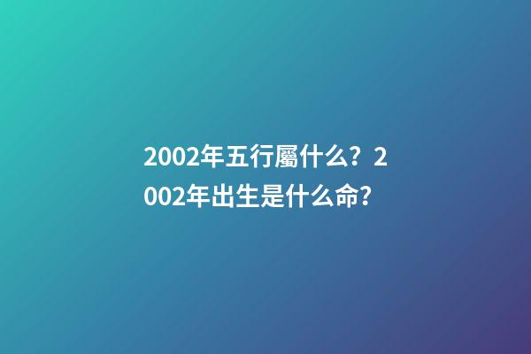 2002年五行屬什么？2002年出生是什么命？