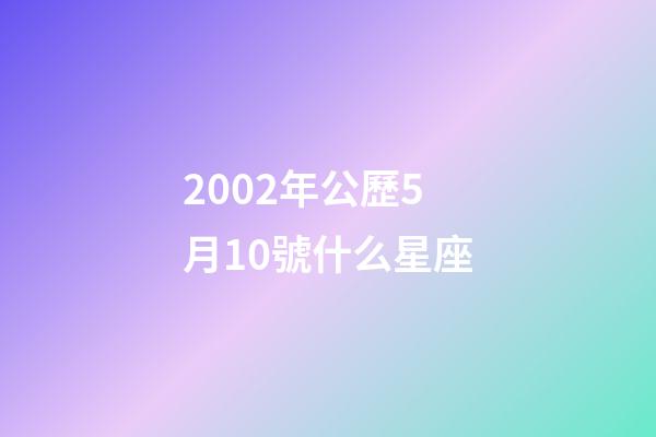 2002年公歷5月10號什么星座-第1張-星座運勢-玄機派