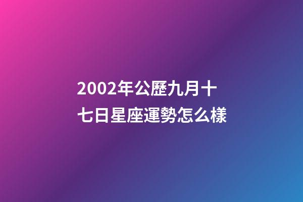 2002年公歷九月十七日星座運勢怎么樣-第1張-星座運勢-玄機派