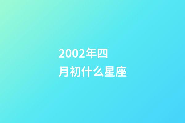 2002年四月初什么星座-第1張-星座運勢-玄機派