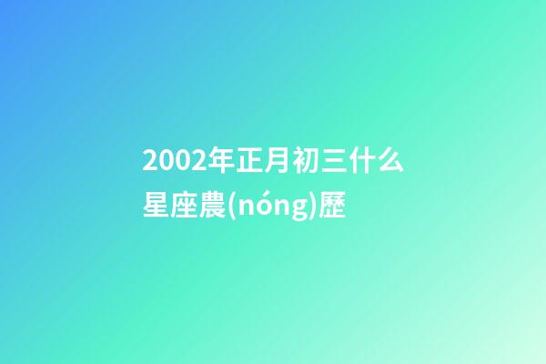 2002年正月初三什么星座農(nóng)歷-第1張-星座運(yùn)勢-玄機(jī)派
