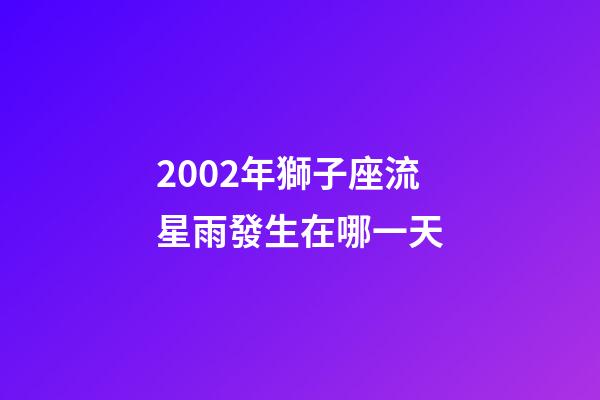 2002年獅子座流星雨發生在哪一天-第1張-星座運勢-玄機派