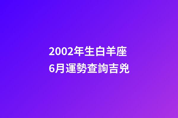 2002年生白羊座6月運勢查詢吉兇-第1張-星座運勢-玄機派