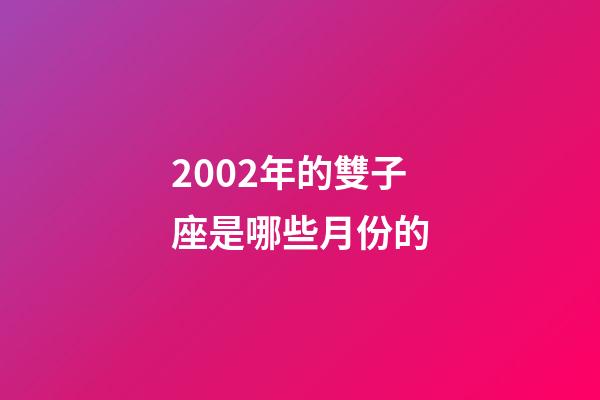 2002年的雙子座是哪些月份的-第1張-星座運勢-玄機派