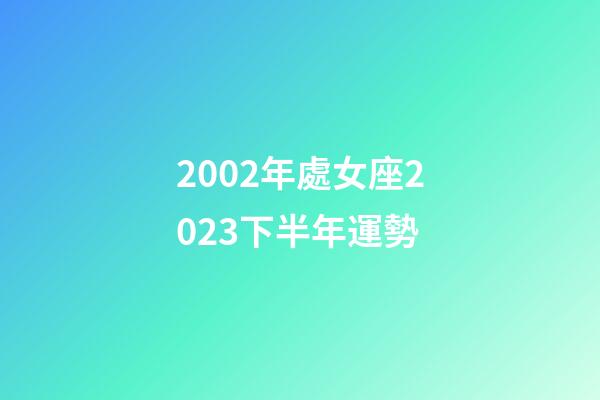 2002年處女座2023下半年運勢-第1張-星座運勢-玄機派