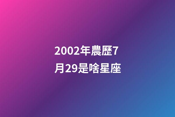 2002年農歷7月29是啥星座-第1張-星座運勢-玄機派