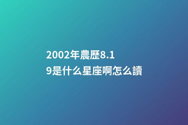 2002年農歷8.19是什么星座啊怎么讀-第1張-星座運勢-玄機派