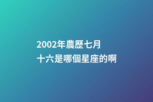 2002年農歷七月十六是哪個星座的啊-第1張-星座運勢-玄機派