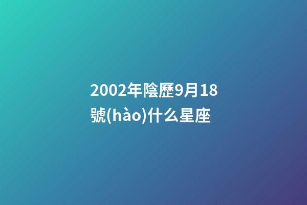 2002年陰歷9月18號(hào)什么星座-第1張-星座運(yùn)勢(shì)-玄機(jī)派