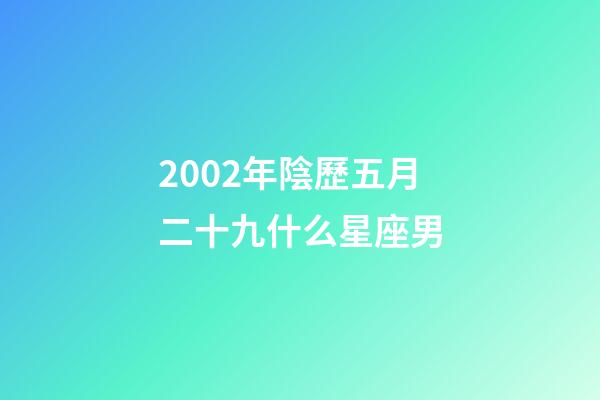 2002年陰歷五月二十九什么星座男-第1張-星座運(yùn)勢(shì)-玄機(jī)派