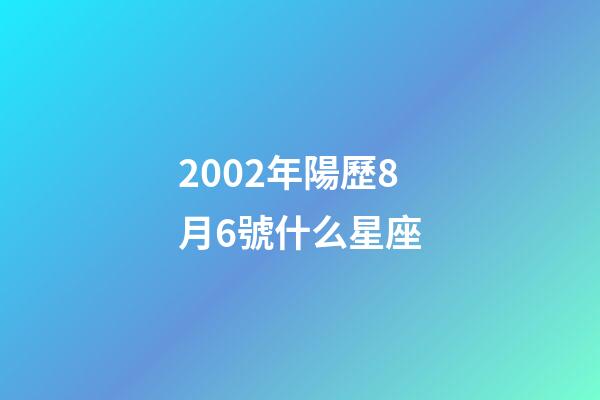 2002年陽歷8月6號什么星座-第1張-星座運勢-玄機派